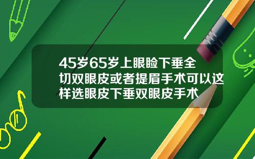 45岁65岁上眼睑下垂全切双眼皮或者提眉手术可以这样选眼皮下垂双眼皮手术
