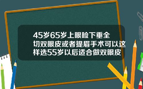 45岁65岁上眼睑下垂全切双眼皮或者提眉手术可以这样选55岁以后适合做双眼皮
