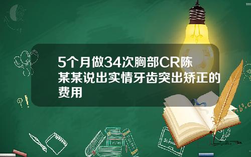 5个月做34次胸部CR陈某某说出实情牙齿突出矫正的费用