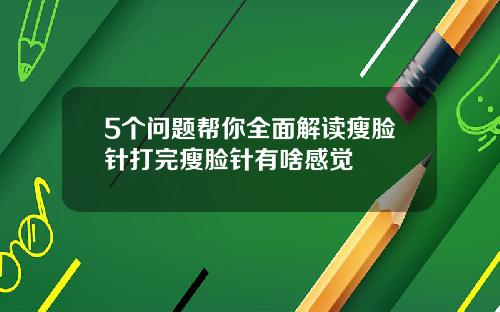 5个问题帮你全面解读瘦脸针打完瘦脸针有啥感觉