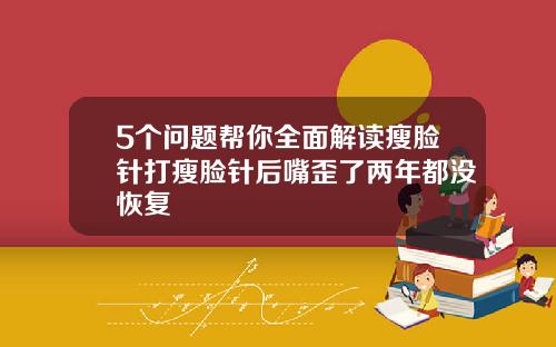 5个问题帮你全面解读瘦脸针打瘦脸针后嘴歪了两年都没恢复