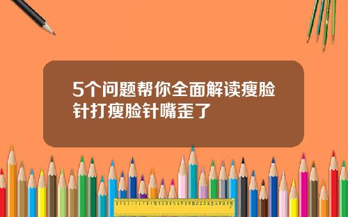 5个问题帮你全面解读瘦脸针打瘦脸针嘴歪了