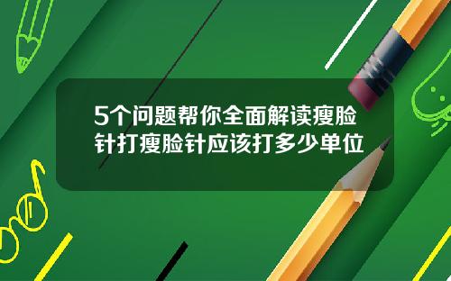 5个问题帮你全面解读瘦脸针打瘦脸针应该打多少单位