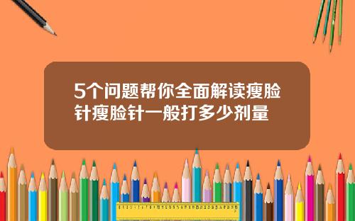 5个问题帮你全面解读瘦脸针瘦脸针一般打多少剂量
