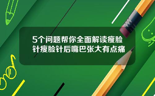 5个问题帮你全面解读瘦脸针瘦脸针后嘴巴张大有点痛