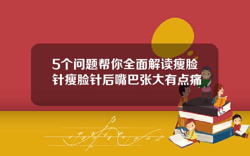 5个问题帮你全面解读瘦脸针瘦脸针后嘴巴张大有点痛