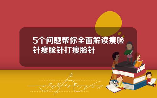 5个问题帮你全面解读瘦脸针瘦脸针打瘦脸针