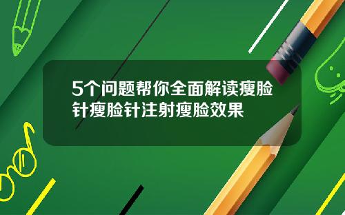 5个问题帮你全面解读瘦脸针瘦脸针注射瘦脸效果