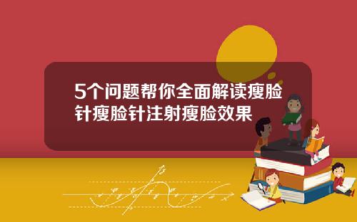 5个问题帮你全面解读瘦脸针瘦脸针注射瘦脸效果