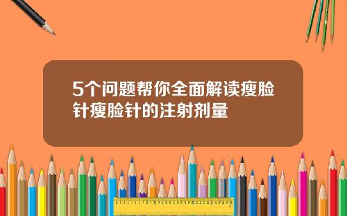 5个问题帮你全面解读瘦脸针瘦脸针的注射剂量