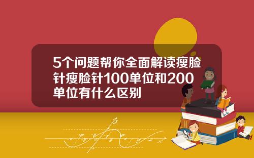 5个问题帮你全面解读瘦脸针瘦脸针100单位和200单位有什么区别