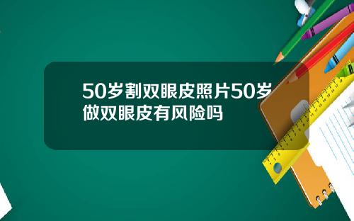 50岁割双眼皮照片50岁做双眼皮有风险吗