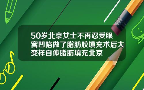 50岁北京女士不再忍受眼窝凹陷做了脂肪胶填充术后大变样自体脂肪填充北京