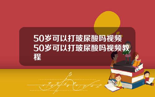 50岁可以打玻尿酸吗视频50岁可以打玻尿酸吗视频教程