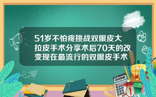 51岁不怕疼挑战双眼皮大拉皮手术分享术后70天的改变现在最流行的双眼皮手术