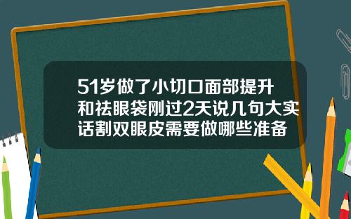 51岁做了小切口面部提升和祛眼袋刚过2天说几句大实话割双眼皮需要做哪些准备