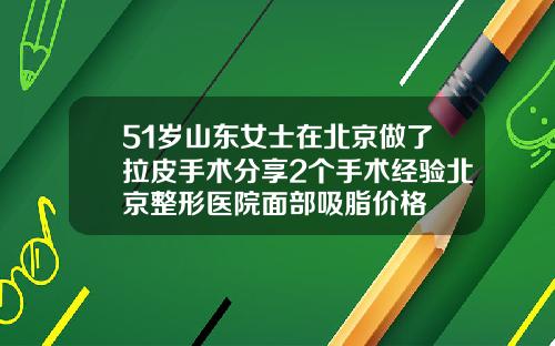 51岁山东女士在北京做了拉皮手术分享2个手术经验北京整形医院面部吸脂价格