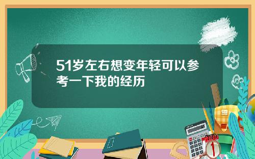 51岁左右想变年轻可以参考一下我的经历