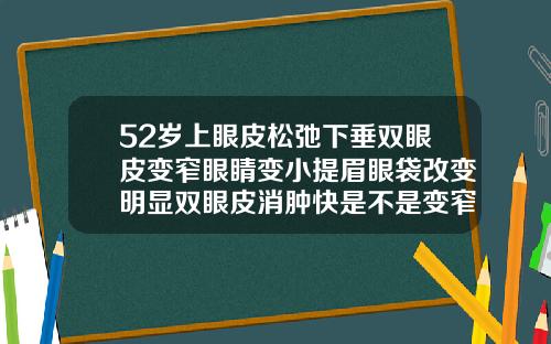 52岁上眼皮松弛下垂双眼皮变窄眼睛变小提眉眼袋改变明显双眼皮消肿快是不是变窄也快