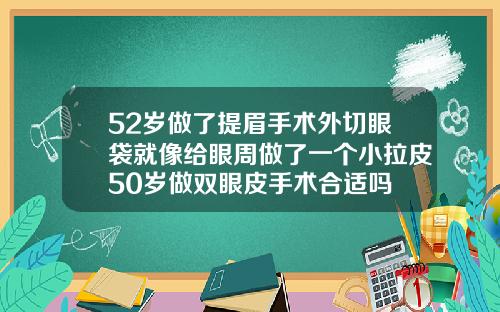 52岁做了提眉手术外切眼袋就像给眼周做了一个小拉皮50岁做双眼皮手术合适吗