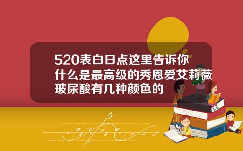 520表白日点这里告诉你什么是最高级的秀恩爱艾莉薇玻尿酸有几种颜色的