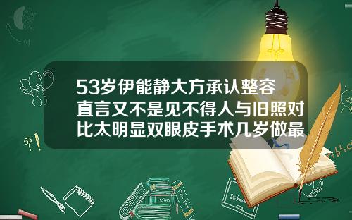 53岁伊能静大方承认整容直言又不是见不得人与旧照对比太明显双眼皮手术几岁做最好呢