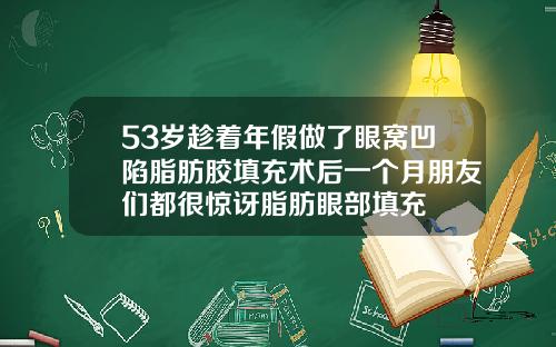 53岁趁着年假做了眼窝凹陷脂肪胶填充术后一个月朋友们都很惊讶脂肪眼部填充