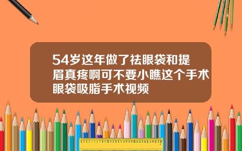 54岁这年做了祛眼袋和提眉真疼啊可不要小瞧这个手术眼袋吸脂手术视频