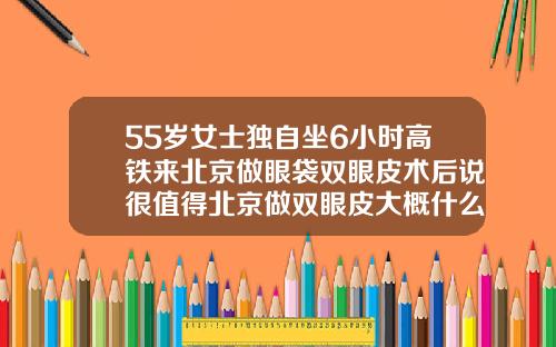 55岁女士独自坐6小时高铁来北京做眼袋双眼皮术后说很值得北京做双眼皮大概什么价格啊