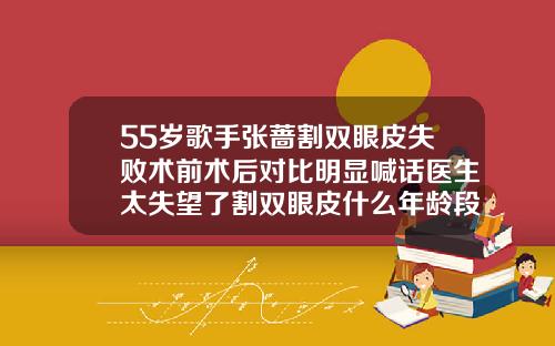 55岁歌手张蔷割双眼皮失败术前术后对比明显喊话医生太失望了割双眼皮什么年龄段