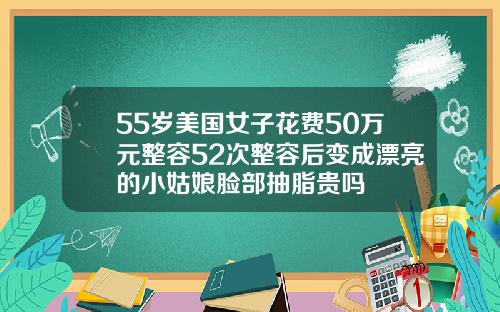 55岁美国女子花费50万元整容52次整容后变成漂亮的小姑娘脸部抽脂贵吗