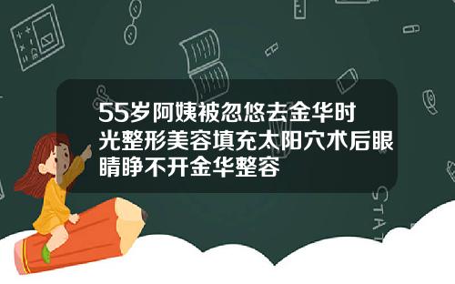 55岁阿姨被忽悠去金华时光整形美容填充太阳穴术后眼睛睁不开金华整容