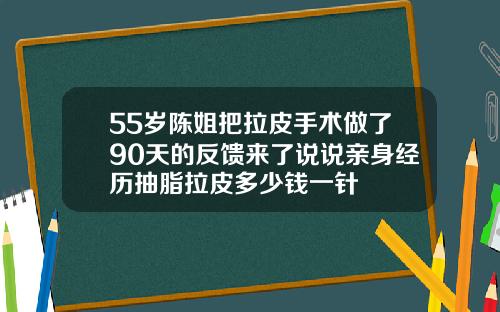 55岁陈姐把拉皮手术做了90天的反馈来了说说亲身经历抽脂拉皮多少钱一针