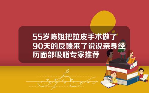 55岁陈姐把拉皮手术做了90天的反馈来了说说亲身经历面部吸脂专家推荐