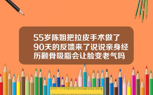 55岁陈姐把拉皮手术做了90天的反馈来了说说亲身经历颧骨吸脂会让脸变老气吗