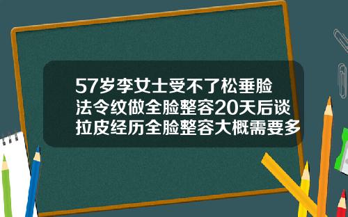 57岁李女士受不了松垂脸法令纹做全脸整容20天后谈拉皮经历全脸整容大概需要多少钱