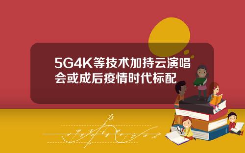5G4K等技术加持云演唱会或成后疫情时代标配