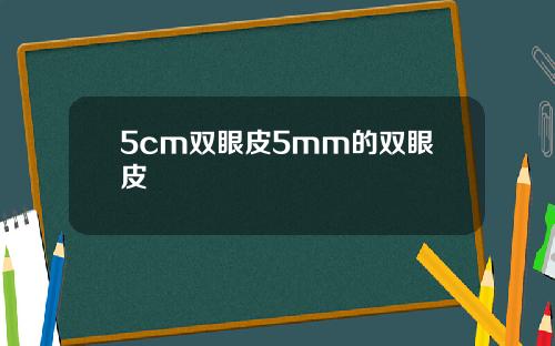 5cm双眼皮5mm的双眼皮