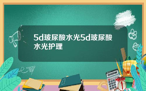 5d玻尿酸水光5d玻尿酸水光护理