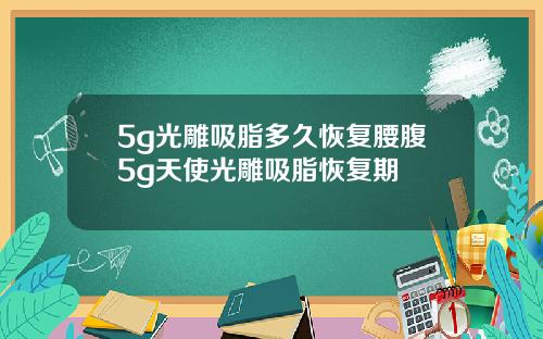 5g光雕吸脂多久恢复腰腹5g天使光雕吸脂恢复期