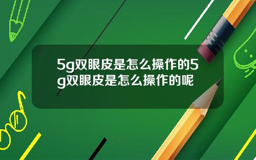 5g双眼皮是怎么操作的5g双眼皮是怎么操作的呢