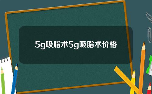 5g吸脂术5g吸脂术价格