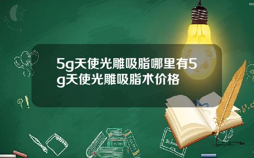 5g天使光雕吸脂哪里有5g天使光雕吸脂术价格