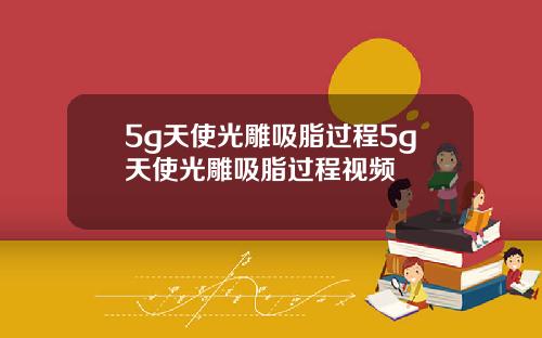 5g天使光雕吸脂过程5g天使光雕吸脂过程视频