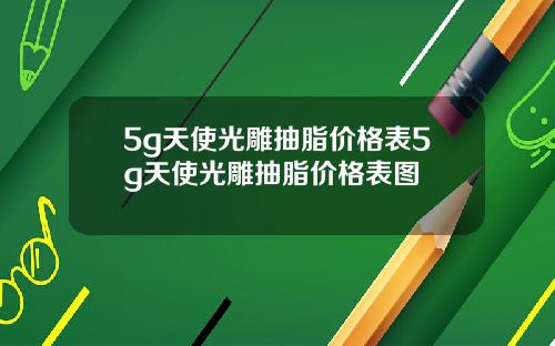 5g天使光雕抽脂价格表5g天使光雕抽脂价格表图