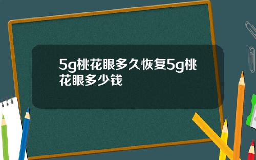 5g桃花眼多久恢复5g桃花眼多少钱