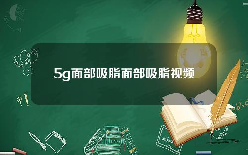 5g面部吸脂面部吸脂视频