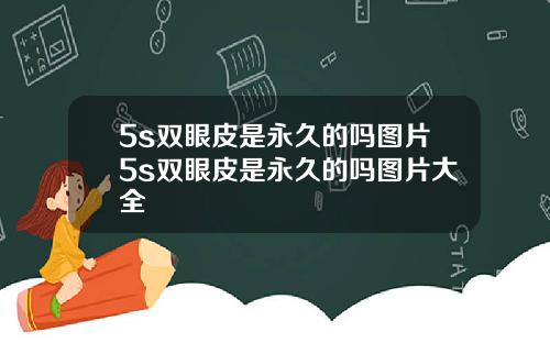 5s双眼皮是永久的吗图片5s双眼皮是永久的吗图片大全