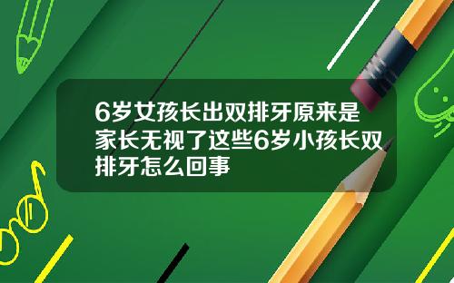 6岁女孩长出双排牙原来是家长无视了这些6岁小孩长双排牙怎么回事