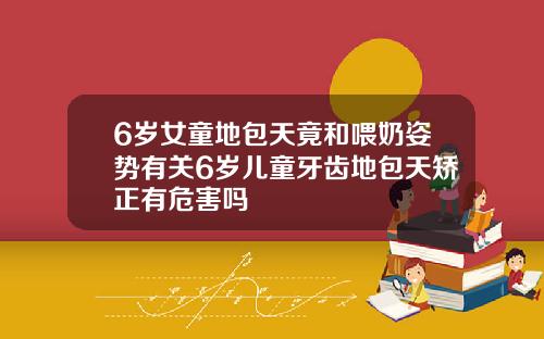 6岁女童地包天竟和喂奶姿势有关6岁儿童牙齿地包天矫正有危害吗